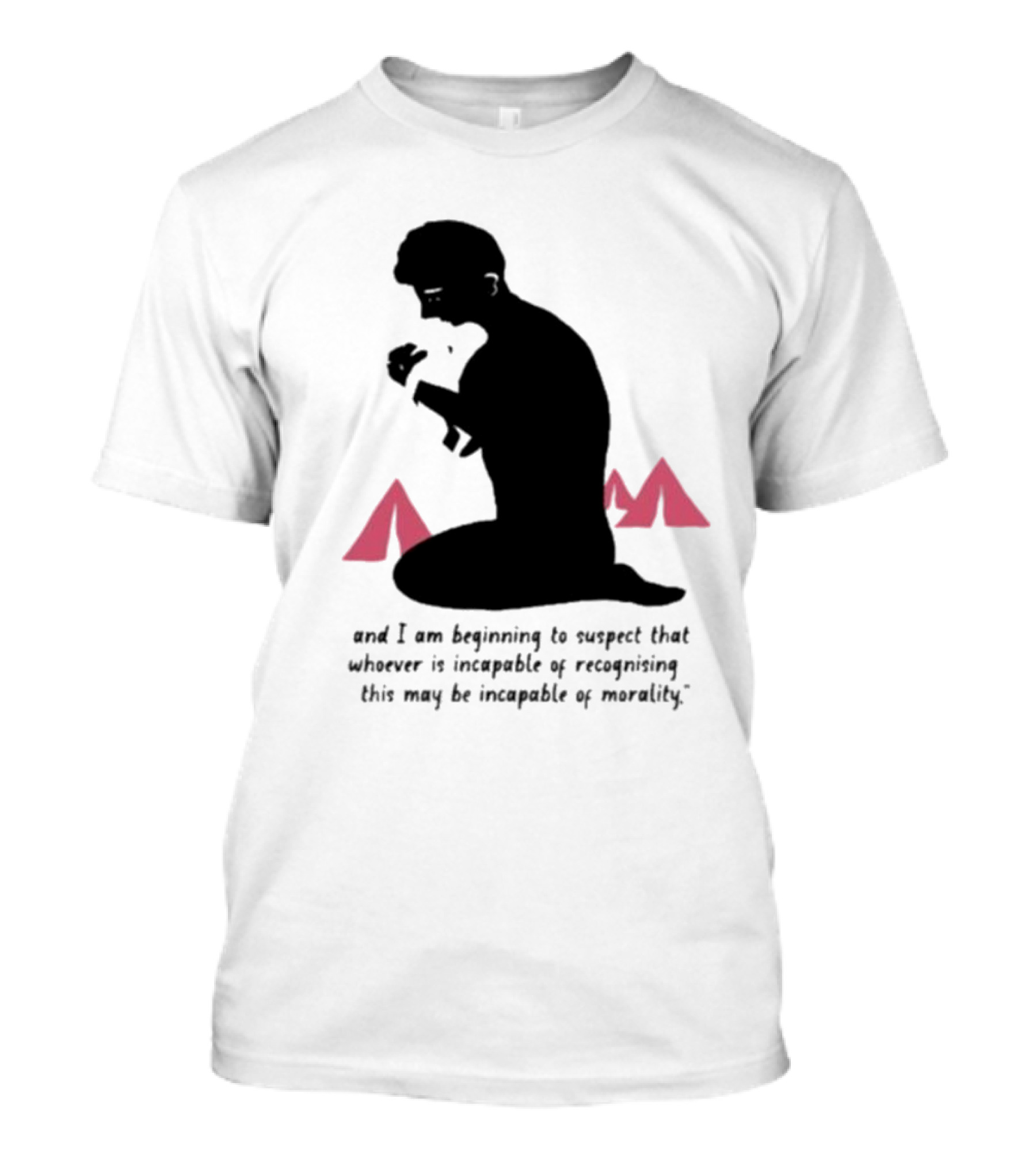 I Am Beginning To Suspect That Whoever Is Incapable Of Recognizing This May Be Incapable Of Morality T-Shirt