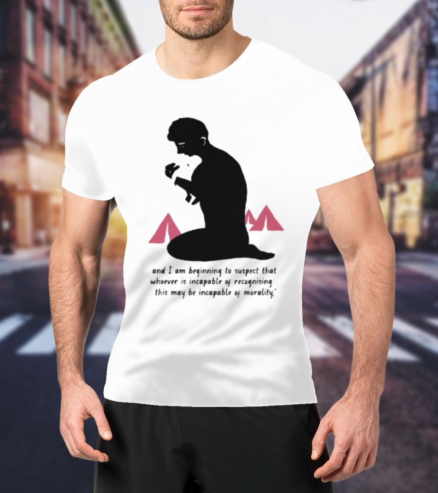 I Am Beginning To Suspect That Whoever Is Incapable Of Recognizing This May Be Incapable Of Morality T-Shirt