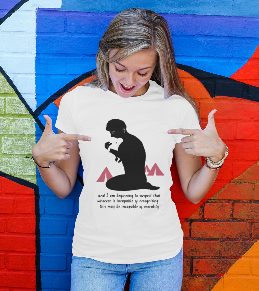 I Am Beginning To Suspect That Whoever Is Incapable Of Recognizing This May Be Incapable Of Morality T-Shirt