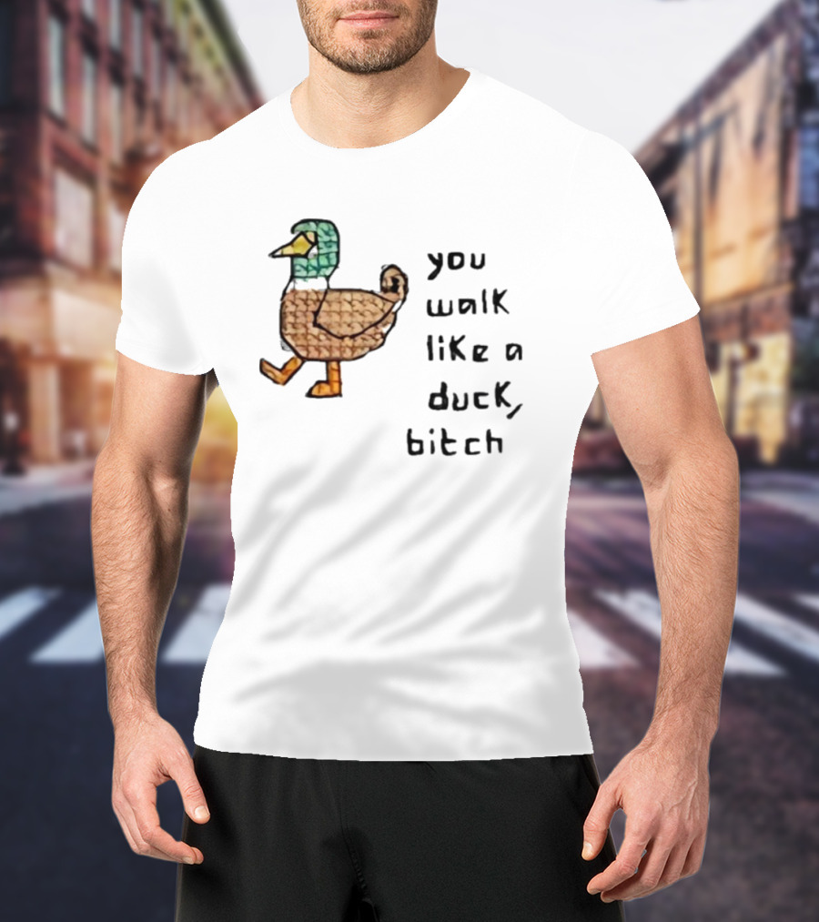 You Walk Like A Duck Bitch Bitchh Duck T-Shirt