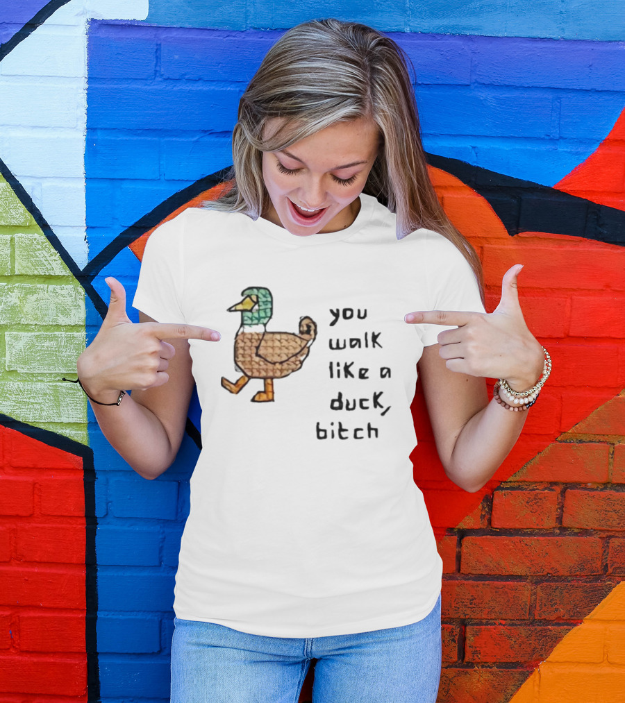 You Walk Like A Duck Bitch Bitchh Duck T-Shirt