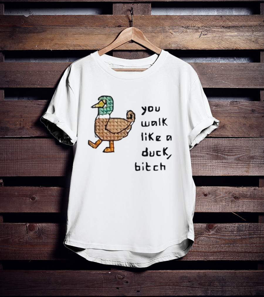You Walk Like A Duck Bitch Bitchh Duck T-Shirt