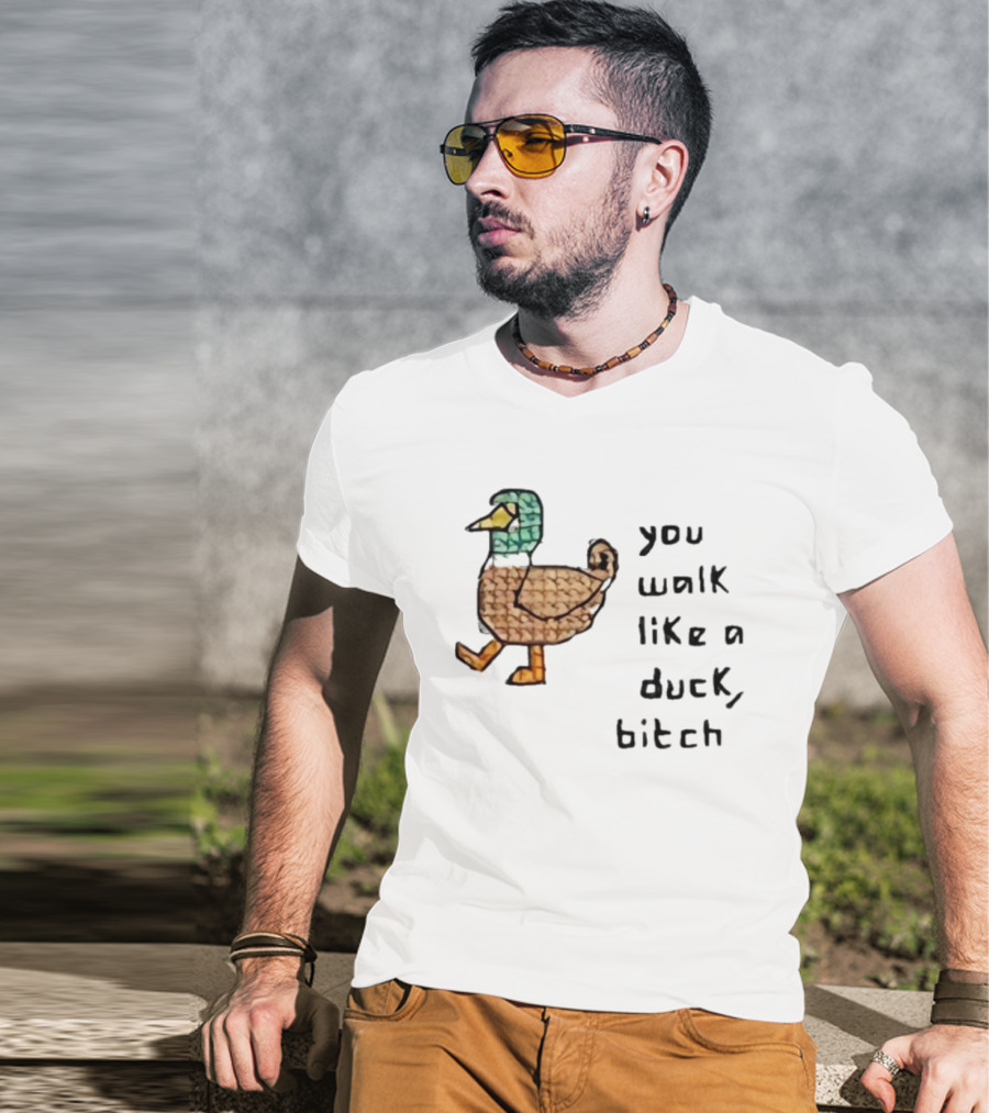 You Walk Like A Duck Bitch Bitchh Duck T-Shirt