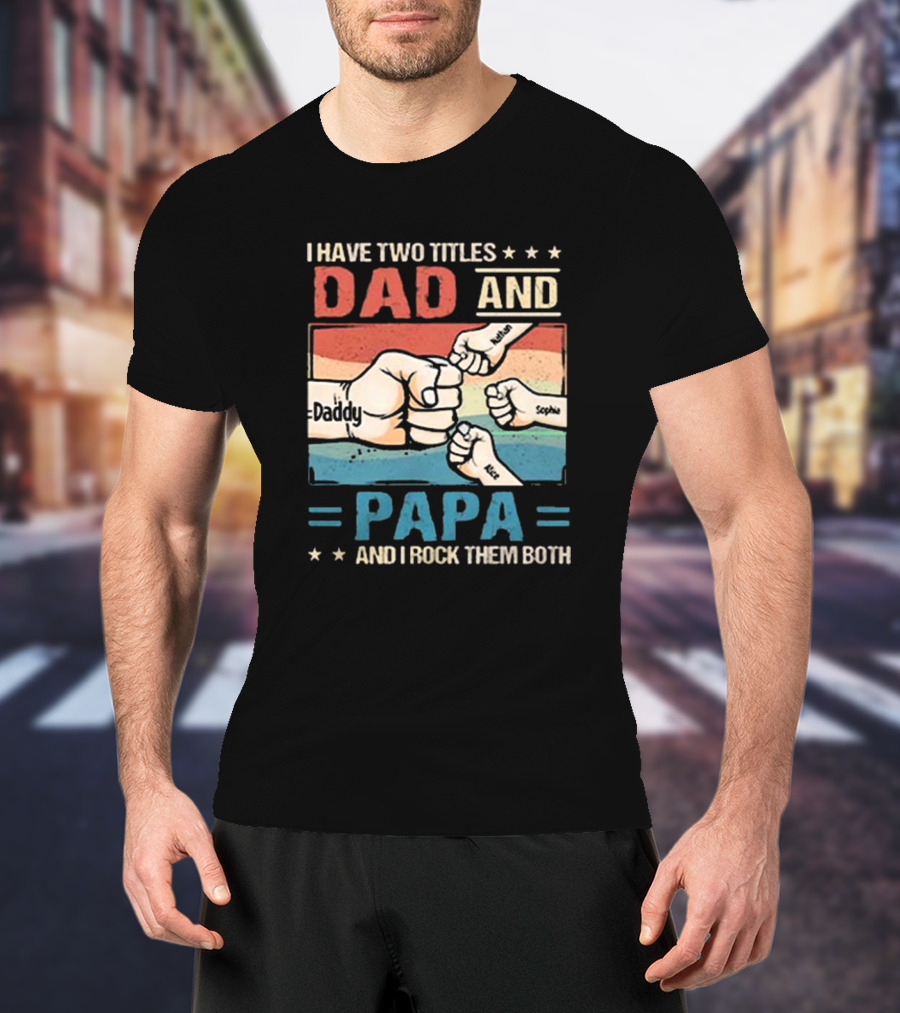 I Have Two Titles Dad Daddy And Papa Nathan Sophia Eric And I Rock Them Both T-Shirt