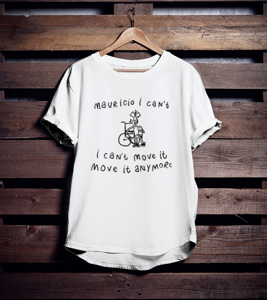 Mauricio I Can't I Can't Move It Move It Anymore Wheelchair Humor T-Shirt