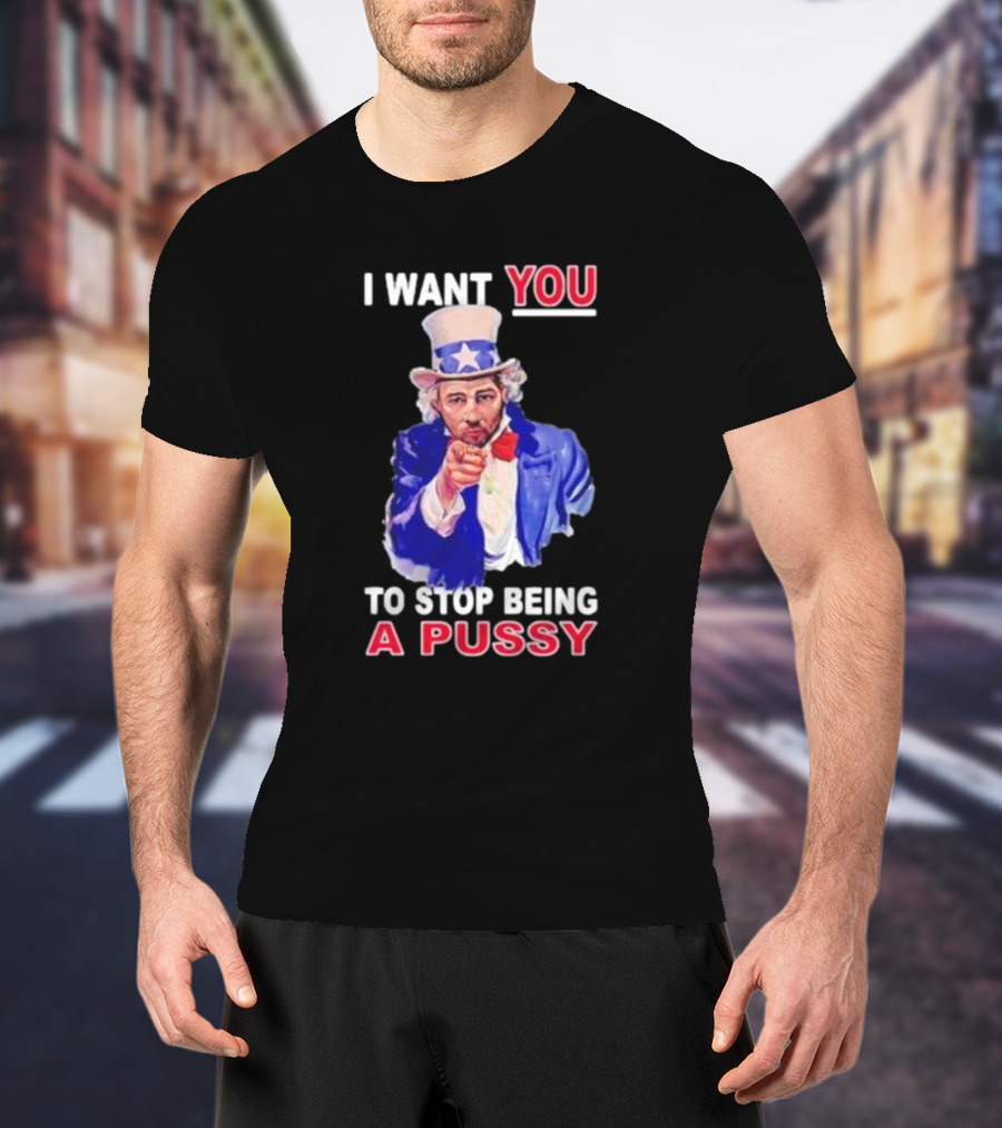 I Want You To Stop Being A Pussy Uncle Sam T-Shirt