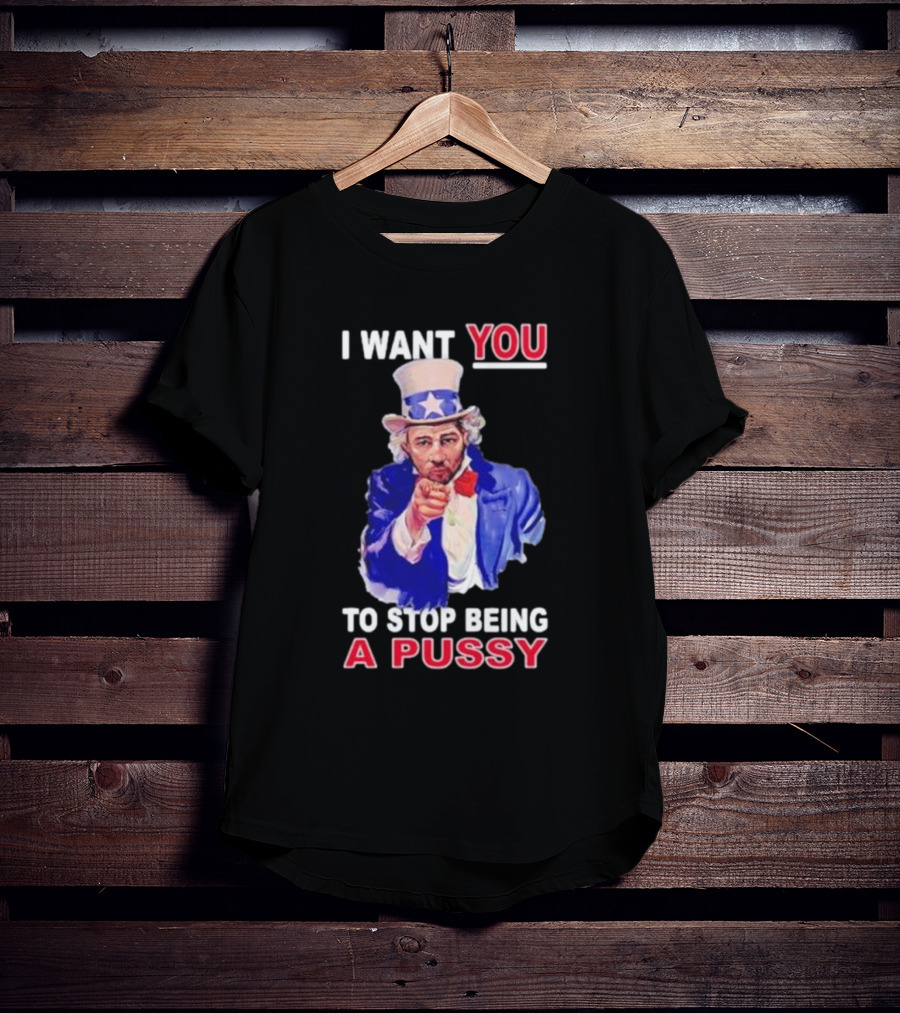 I Want You To Stop Being A Pussy Uncle Sam T-Shirt