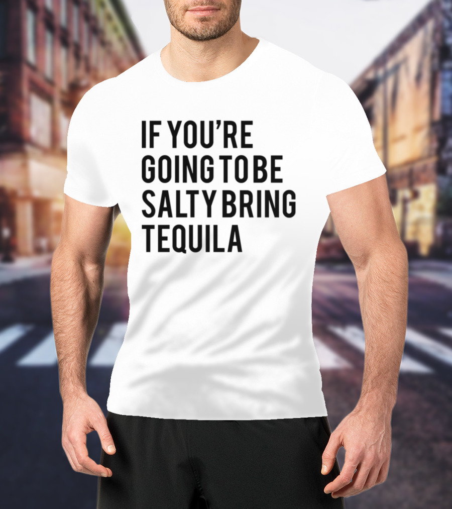 If You’re Going To Be Salty Bring Tequila T-Shirt