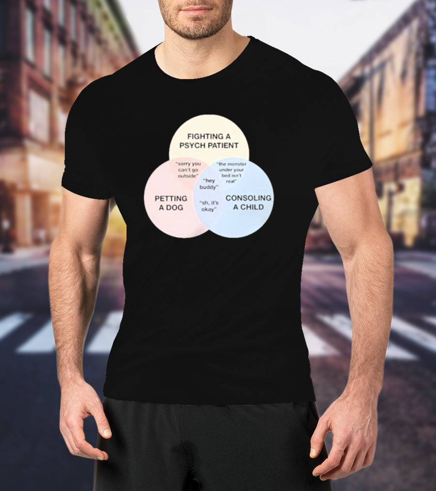 Fighting A Psych Patient Petting A Dog Consoling A Child Sorry You Can't Go Outside Hey Buddy Sh It's Okay The Monster Under Your Bed Isn't Real T-Shirt