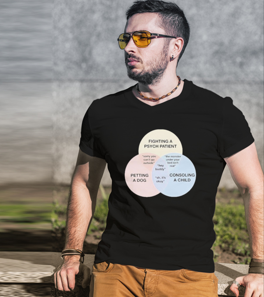 Fighting A Psych Patient Petting A Dog Consoling A Child Sorry You Can't Go Outside Hey Buddy Sh It's Okay The Monster Under Your Bed Isn't Real T-Shirt