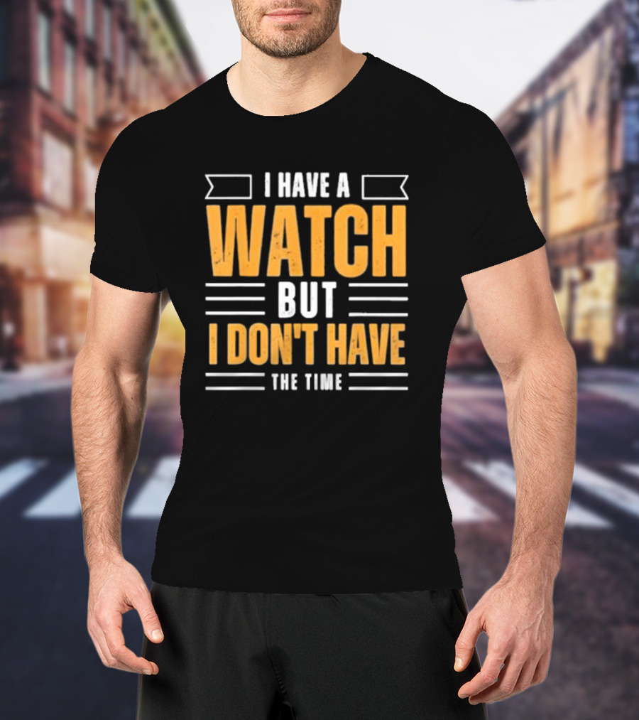 I Have A Watch But I Don’t Have The Time T-Shirt