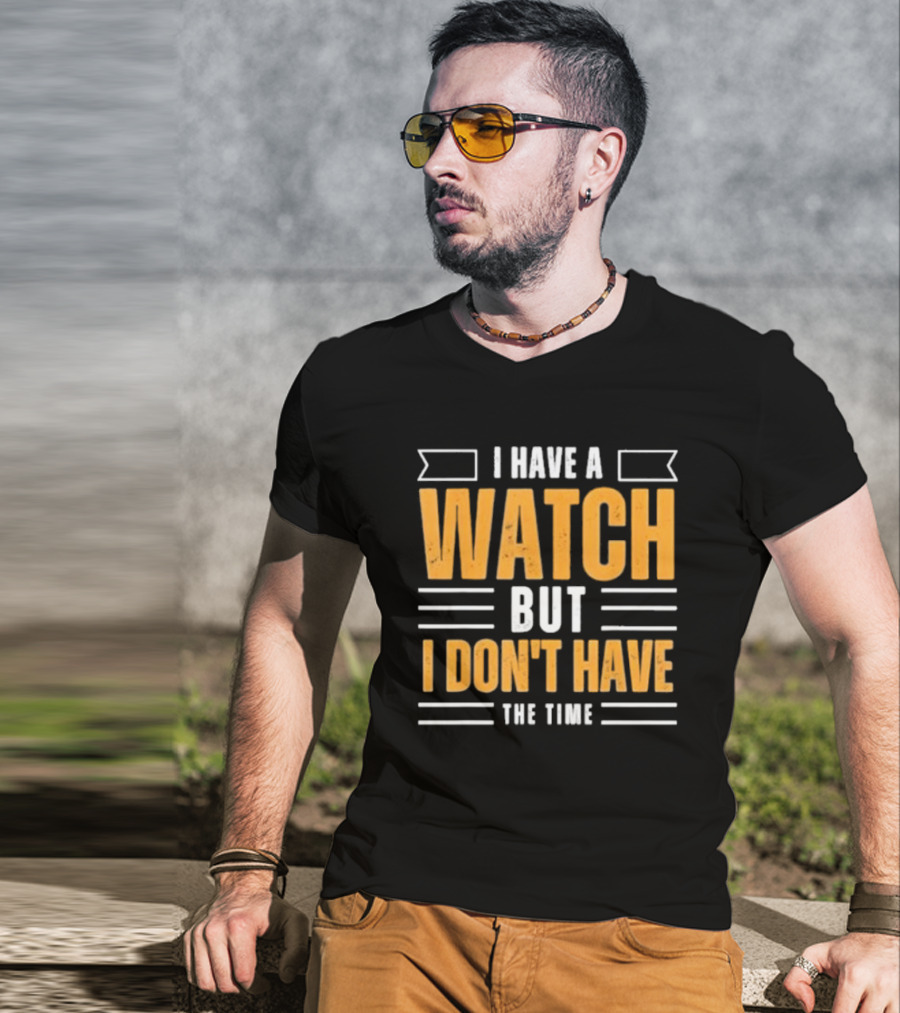 I Have A Watch But I Don’t Have The Time T-Shirt