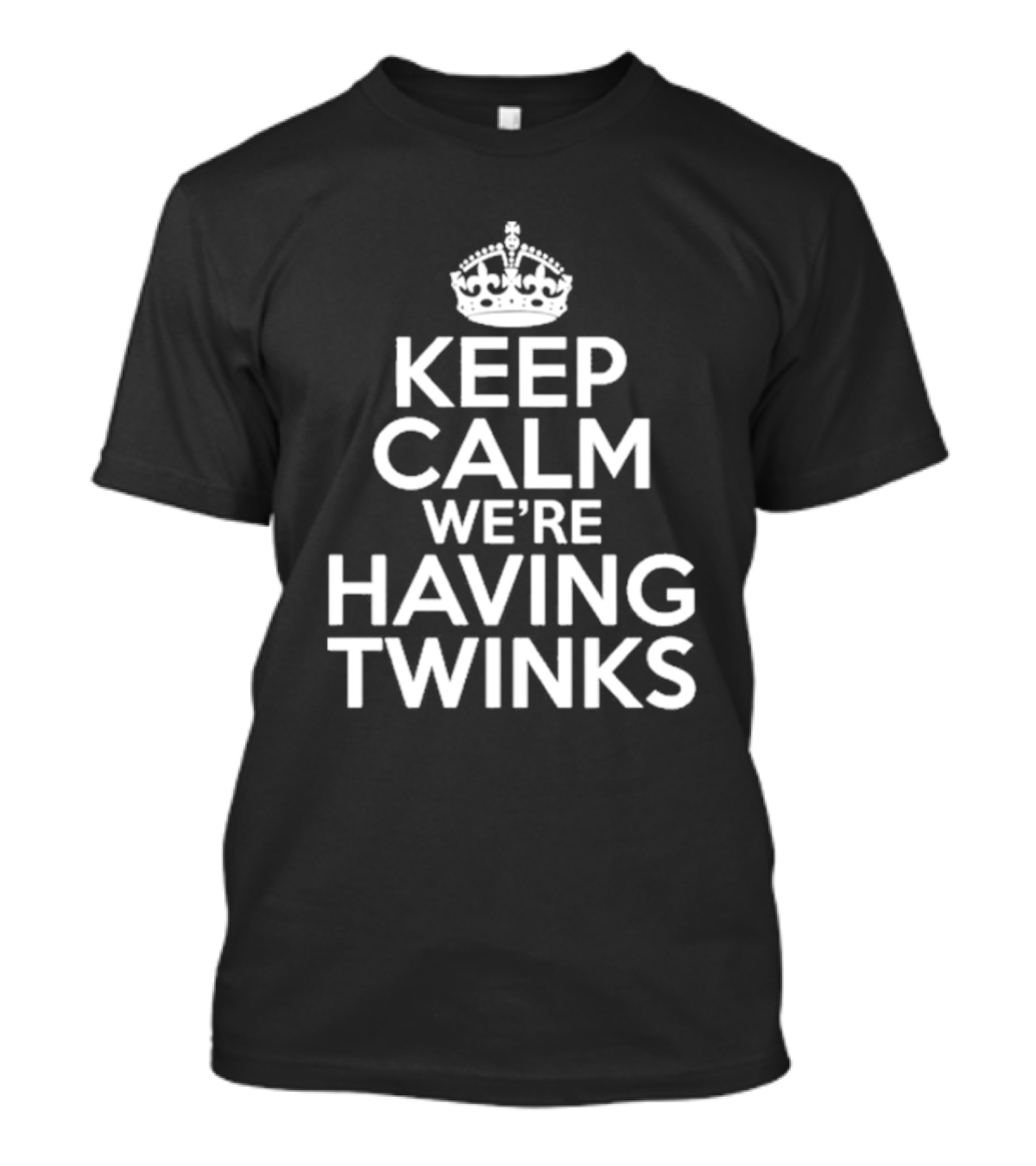 Keep Calm We're Having Twinks Keep Calm And Carry On T-Shirt