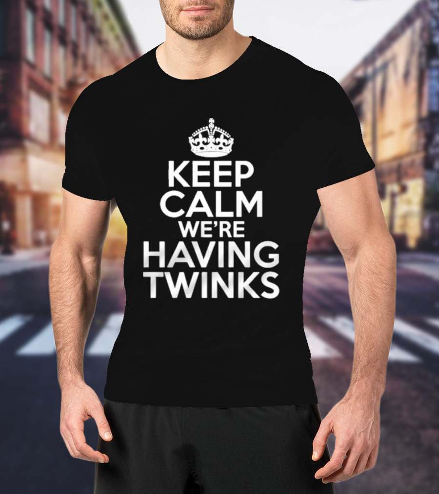 Keep Calm We're Having Twinks Keep Calm And Carry On T-Shirt