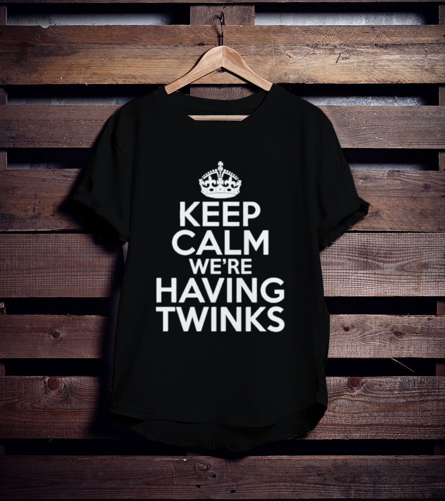Keep Calm We're Having Twinks Keep Calm And Carry On T-Shirt