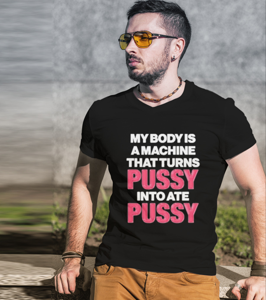 My Body Is A Machine That Turns Pussy Into Ate Pussy T-Shirt