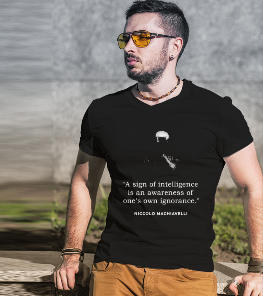 Niccolo Machiavelli Quote A Sign Of Intelligence Is An Awareness Of One's Own Ignorance T-Shirt