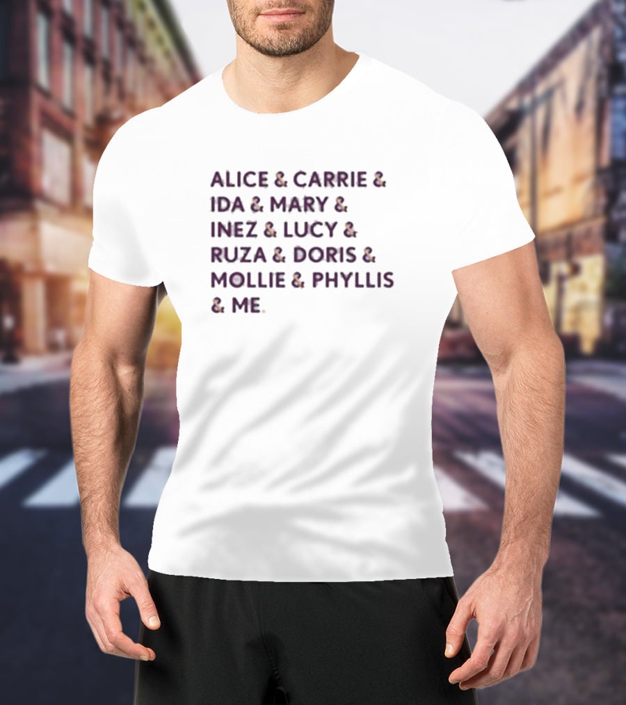 Alice And Carrie And Ida And Mary And Inez And Lucy And Ruza And Doris And Mollie And Phyllis And Me T-Shirt