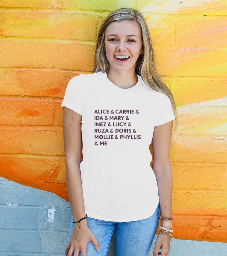 Alice And Carrie And Ida And Mary And Inez And Lucy And Ruza And Doris And Mollie And Phyllis And Me T-Shirt