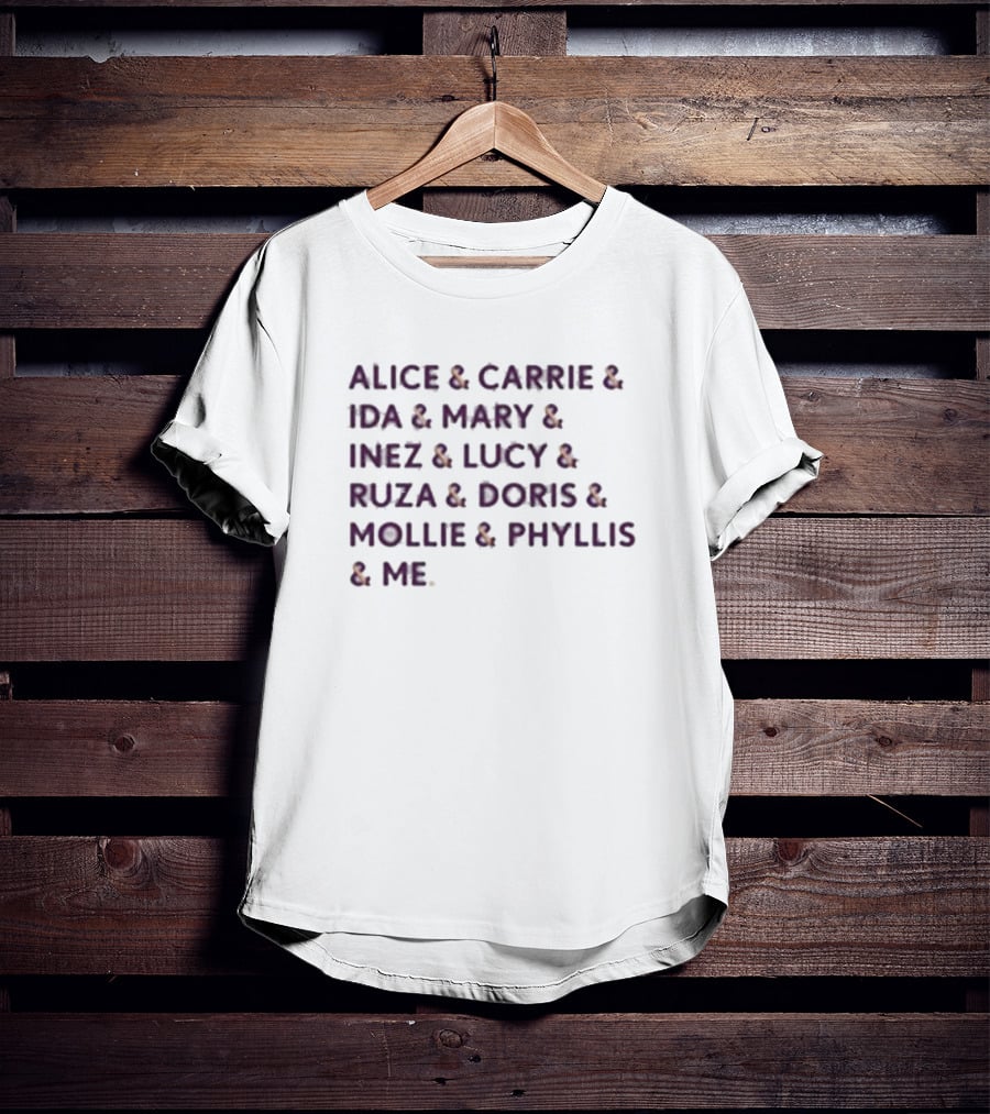 Alice And Carrie And Ida And Mary And Inez And Lucy And Ruza And Doris And Mollie And Phyllis And Me T-Shirt