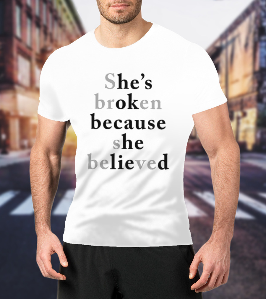 She's Broken Because She Believed T-Shirt