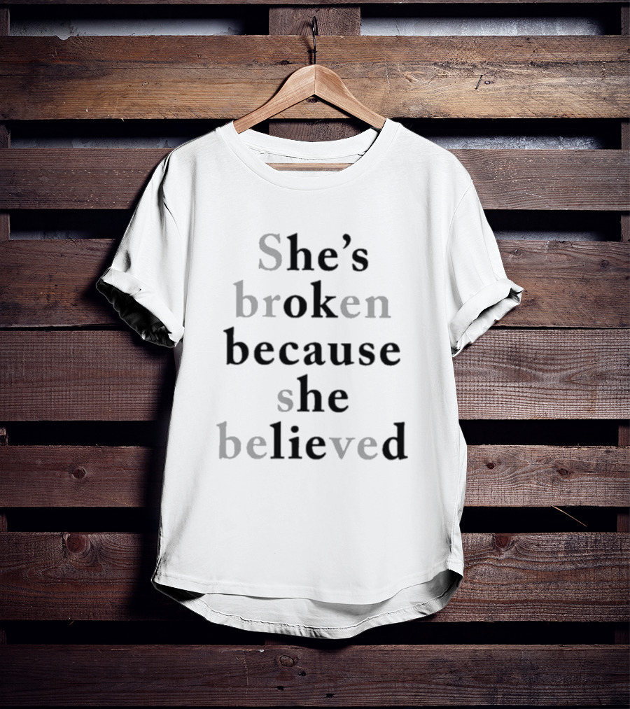 She's Broken Because She Believed T-Shirt