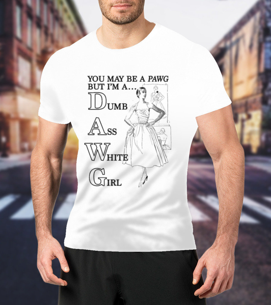 You May Be A PAWG But I’m A DAWG Dumb Ass White Girl Retro Fashion T-Shirt