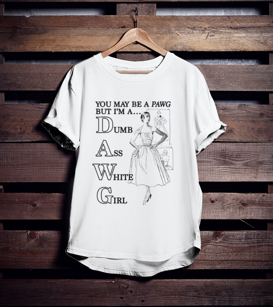You May Be A PAWG But I’m A DAWG Dumb Ass White Girl Retro Fashion T-Shirt