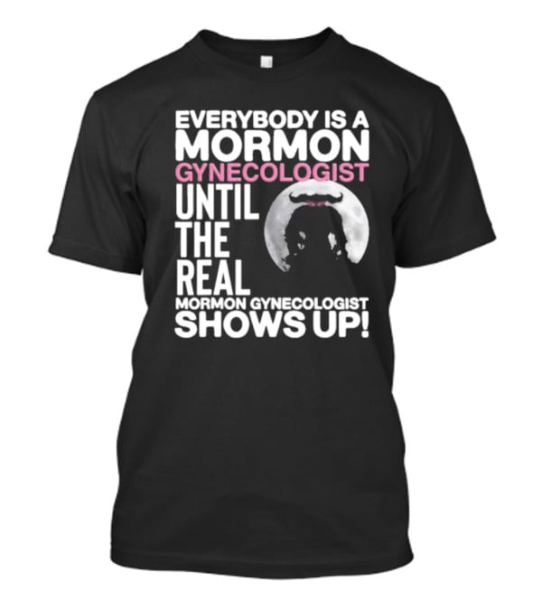 Everybody Is A Mormon Gynecologist Until The Real Mormon Gynecologist Shows Up Moon T-Shirt