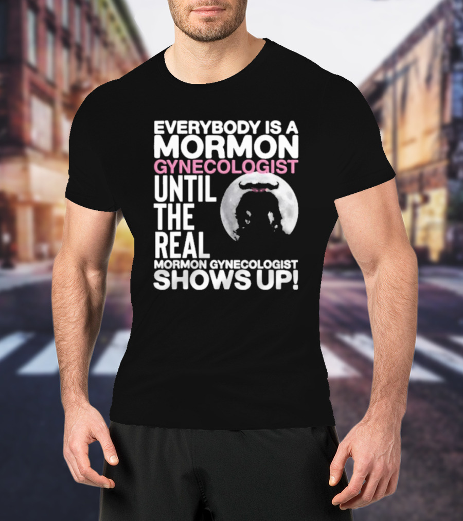 Everybody Is A Mormon Gynecologist Until The Real Mormon Gynecologist Shows Up Moon T-Shirt