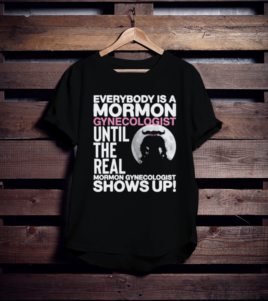 Everybody Is A Mormon Gynecologist Until The Real Mormon Gynecologist Shows Up Moon T-Shirt