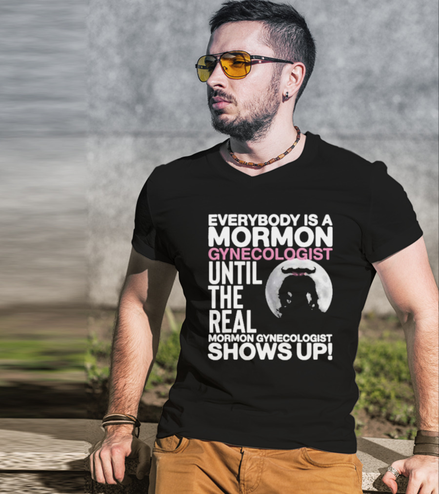 Everybody Is A Mormon Gynecologist Until The Real Mormon Gynecologist Shows Up Moon T-Shirt