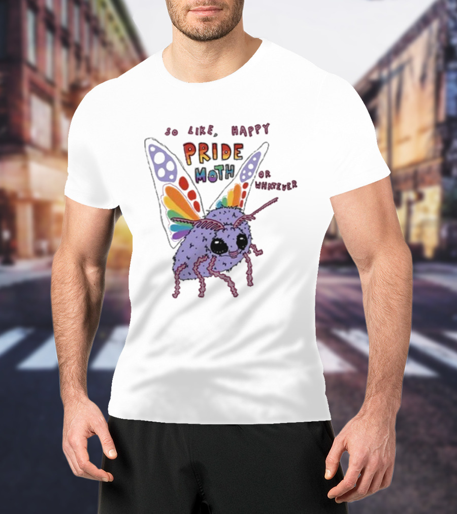 So Like Happy Pride Moth Or Whatever T-Shirt