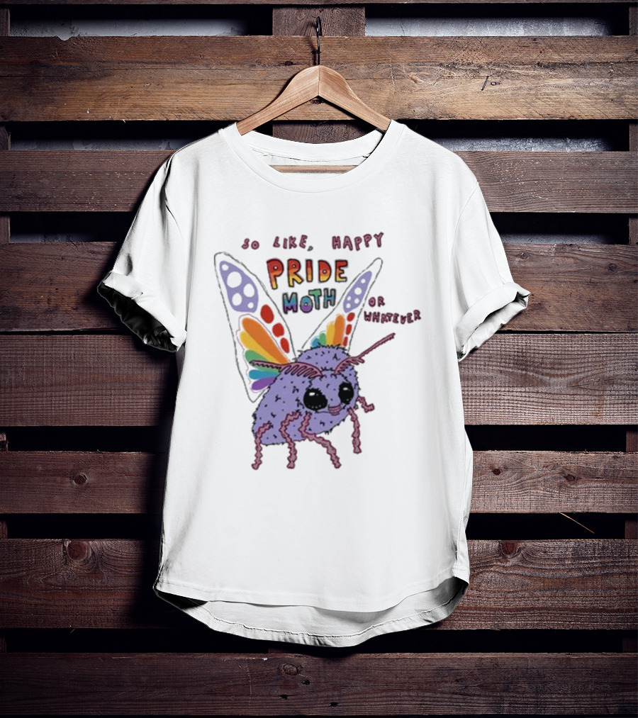 So Like Happy Pride Moth Or Whatever T-Shirt