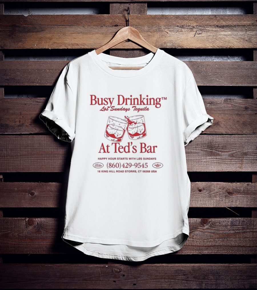 Busy Drinking Los Sundays Tequila At Ted’s Bar Happy Hour Storrs CT 860-429-9545 T-Shirt