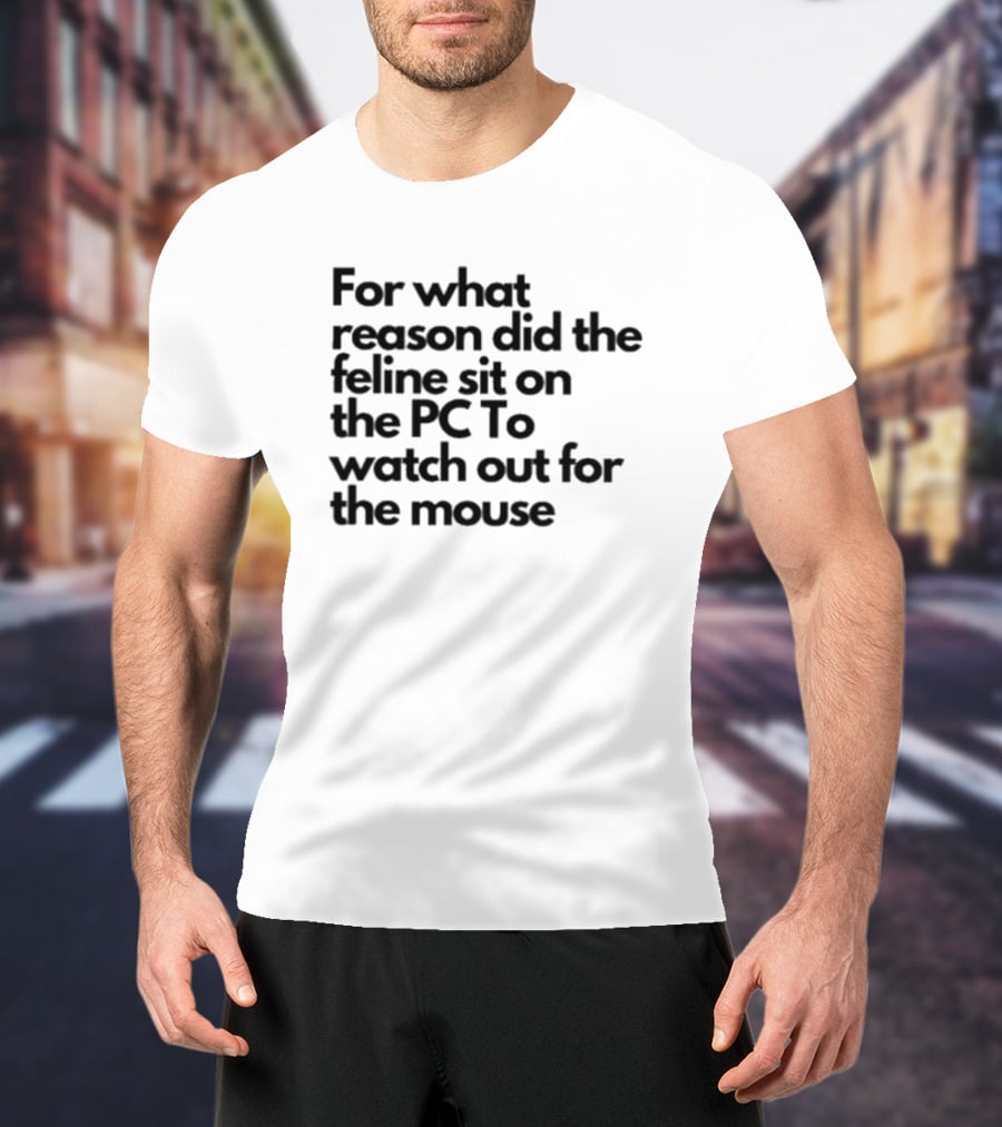 For What Reason Did The Feline Sit On The PC To Watch Out For The Mouse T-Shirt