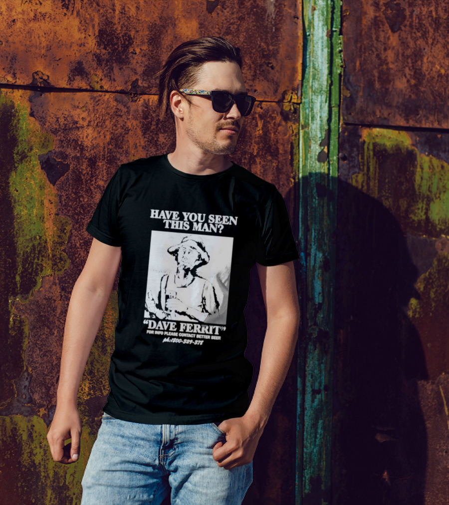 Have You Seen This Man Dave Ferrit For Info Please Contact Better Beer T-Shirt