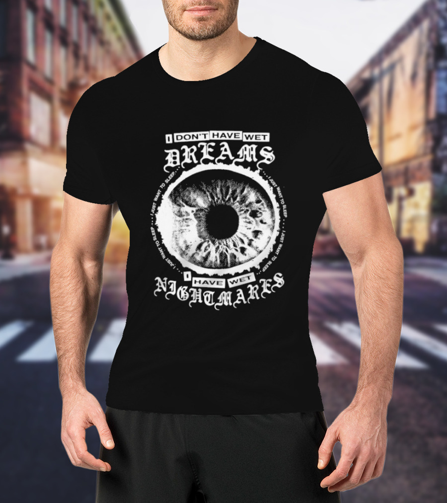 I Don't Have Wet Dreams I Have Wet Nightmares Eye Illustration With Surrounding Text I Just Want To Sleep T-Shirt