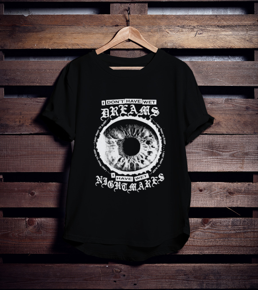 I Don't Have Wet Dreams I Have Wet Nightmares Eye Illustration With Surrounding Text I Just Want To Sleep T-Shirt