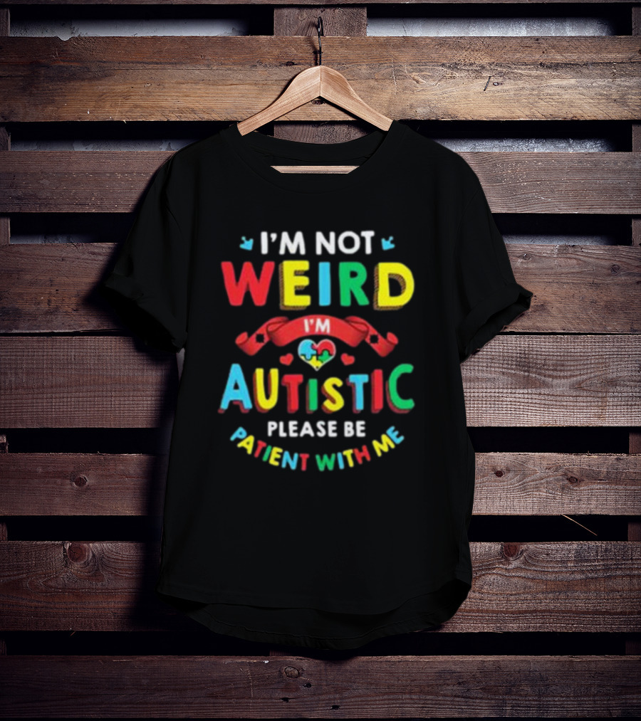 I’m Not Weird I’m Autistic Please Be Patient With Me T-Shirt