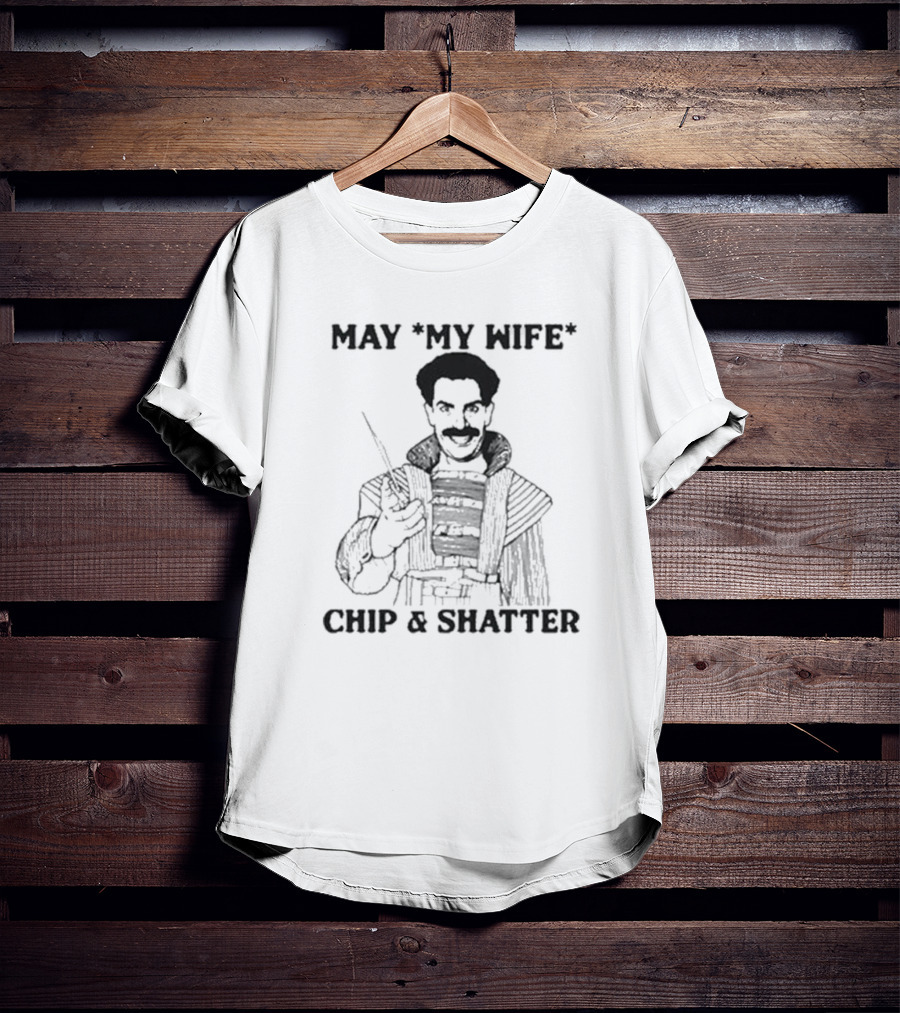 May My Wife Chip And Shatter Borat Themed Humor T-Shirt