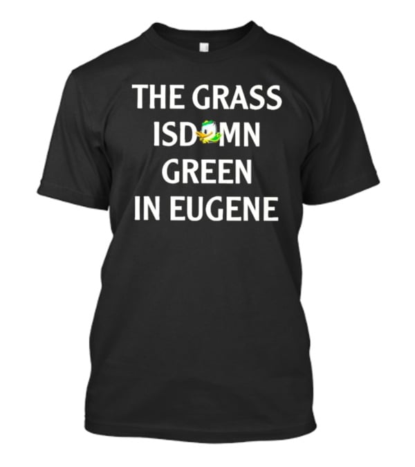The Grass Isdomn Green In Eugene Oregon Ducks Football T-Shirt