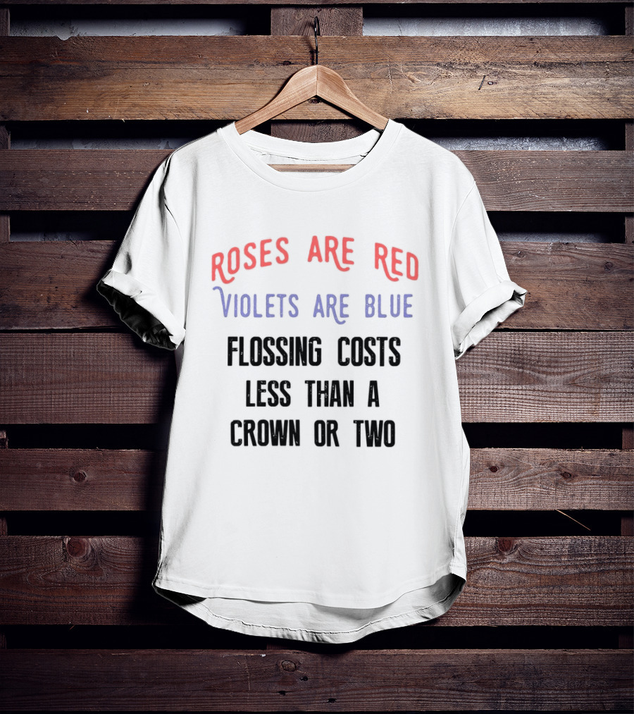 Roses Are Red Violets Are Blue Flossing Costs Less Than A Crown Or Two T-Shirt