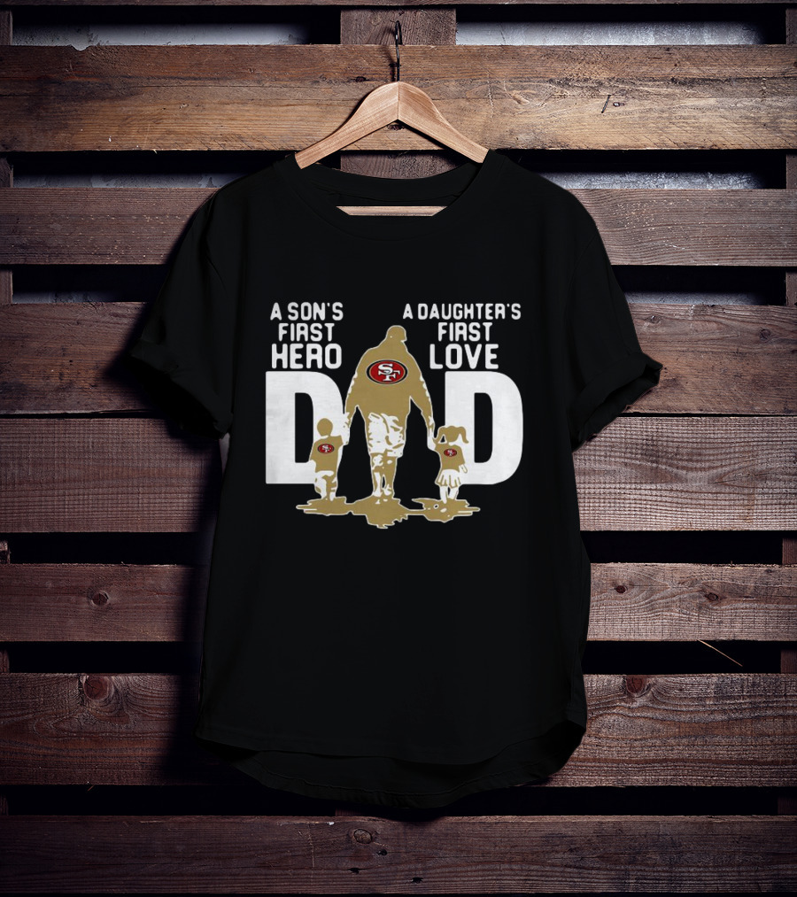 San Francisco 49ers Dad A Son's First Hero A Daughter's First Love NFL T-Shirt