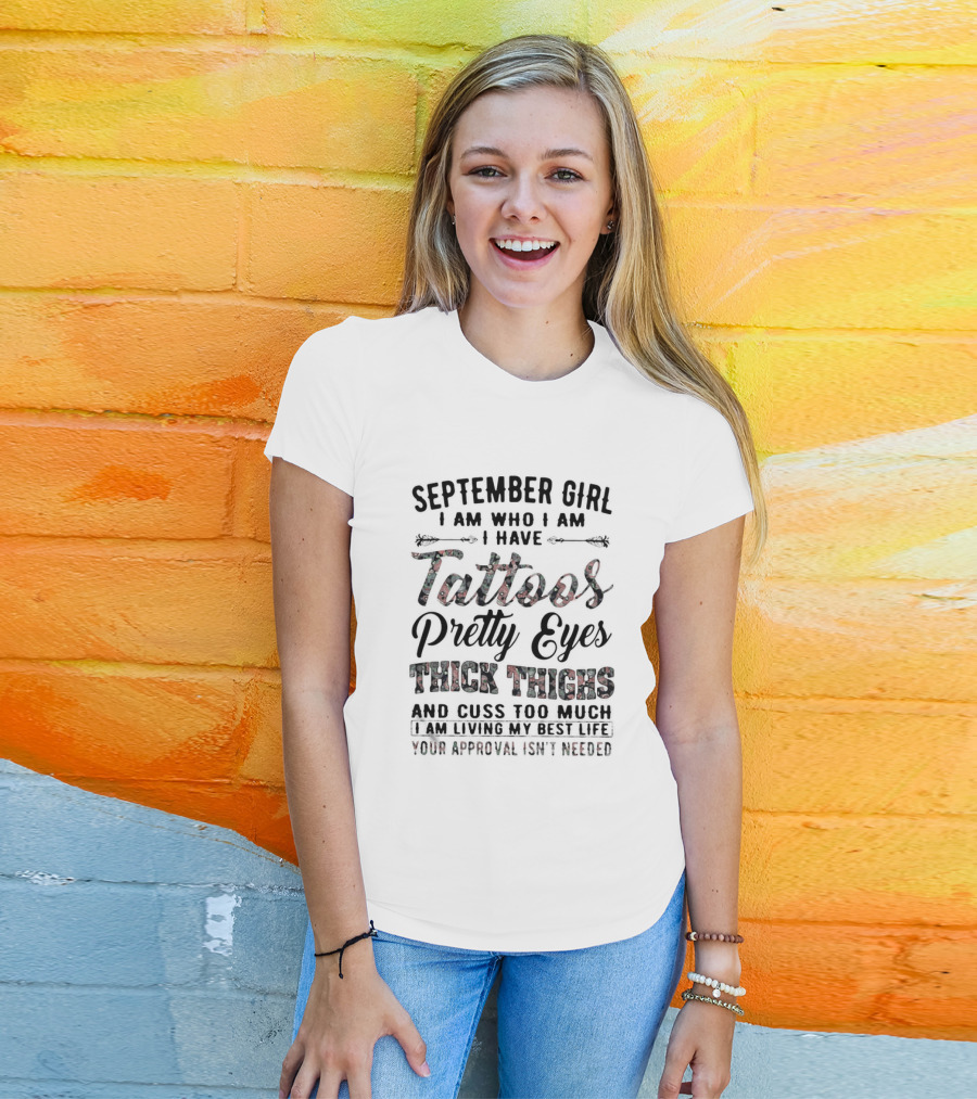 September Girl I Am Who I Am I Have Tattoos Pretty Eyes Thick Thighs Cuss Too Much Living My Best Life Your Approval Isn't Needed T-Shirt