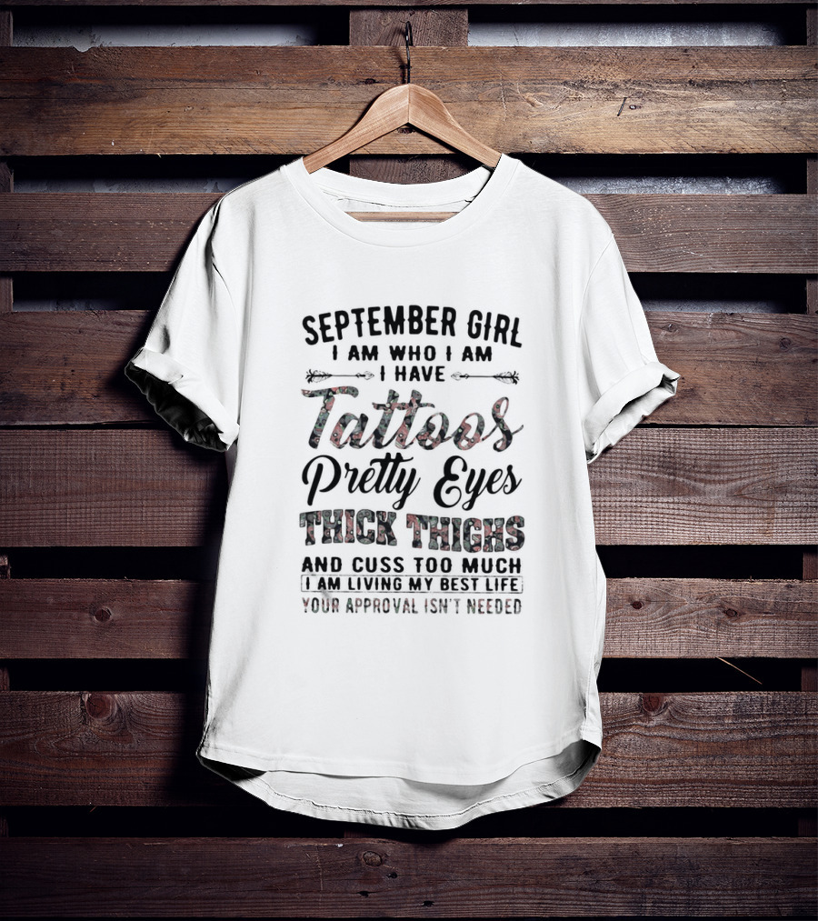 September Girl I Am Who I Am I Have Tattoos Pretty Eyes Thick Thighs Cuss Too Much Living My Best Life Your Approval Isn't Needed T-Shirt