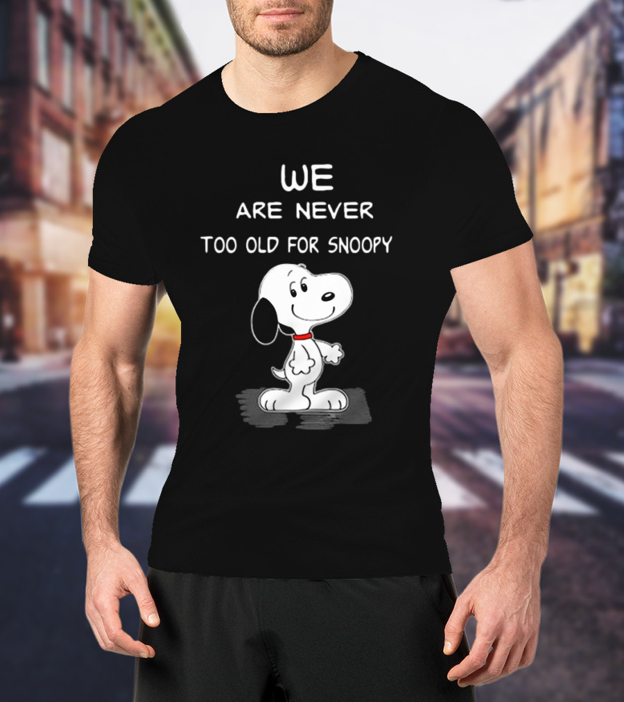 We Are Never Too Old For Snoopy Peanuts Classic Cartoon Humor T-Shirt