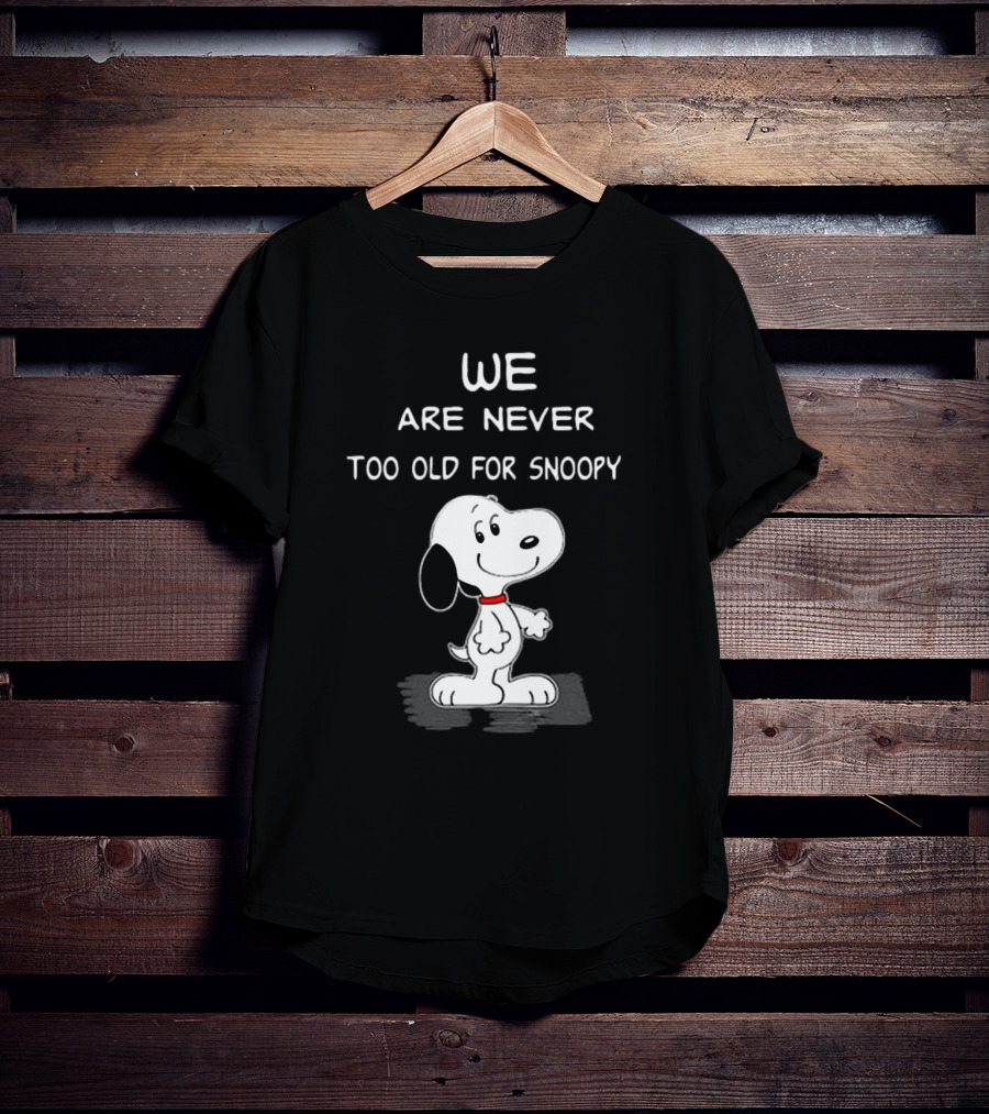 We Are Never Too Old For Snoopy Peanuts Classic Cartoon Humor T-Shirt