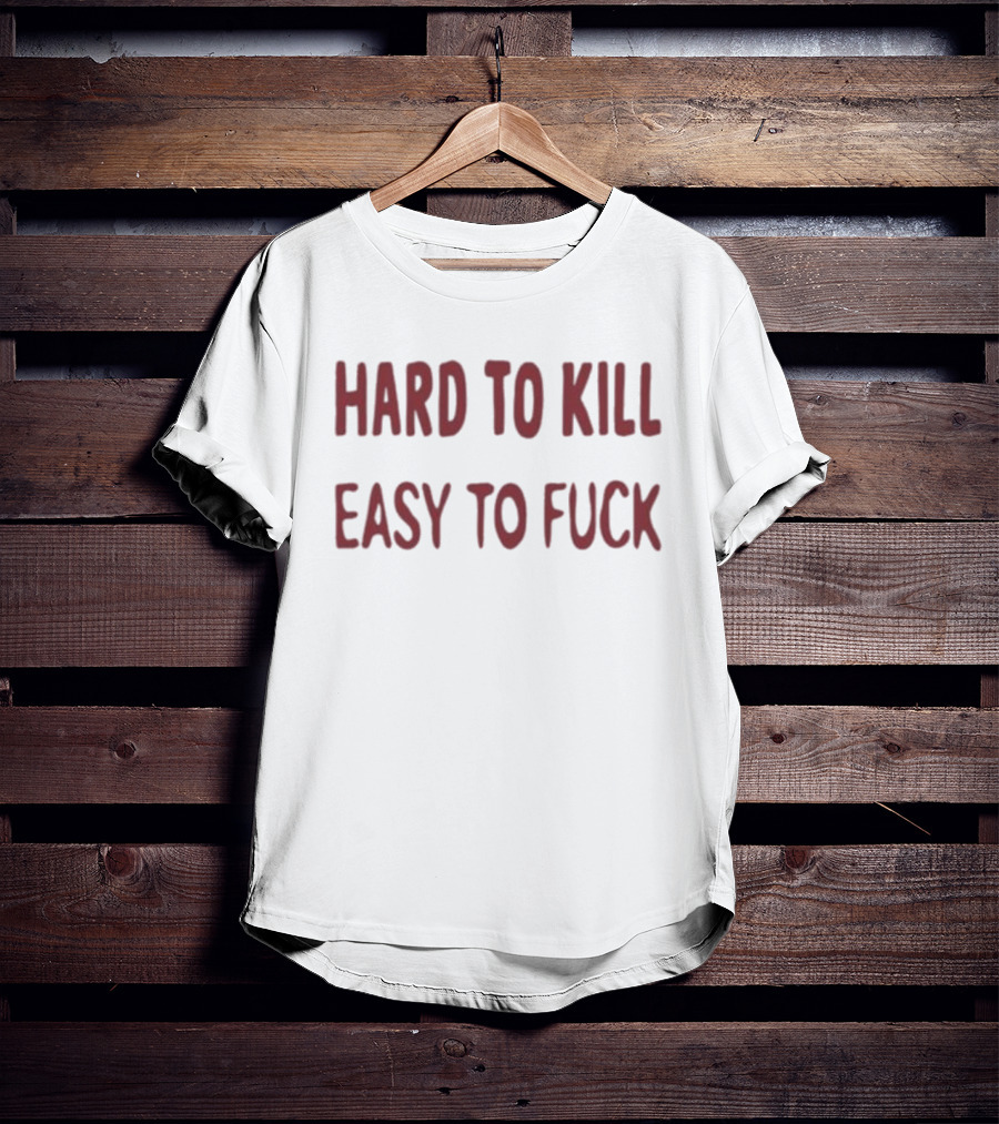 Hard To Kill Easy To Fuck T-Shirt