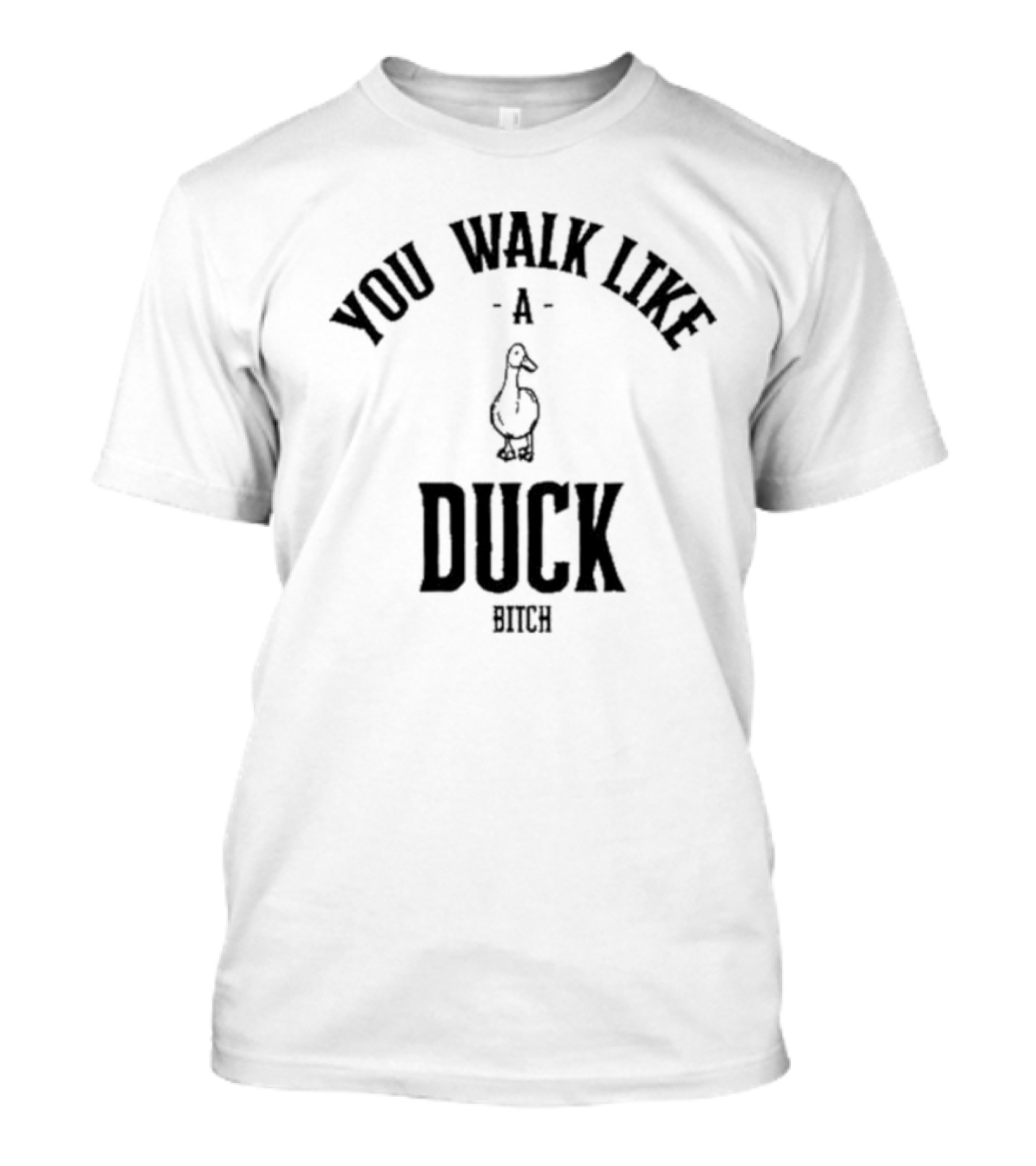 You Walk Like A Duck Bitch T-Shirt